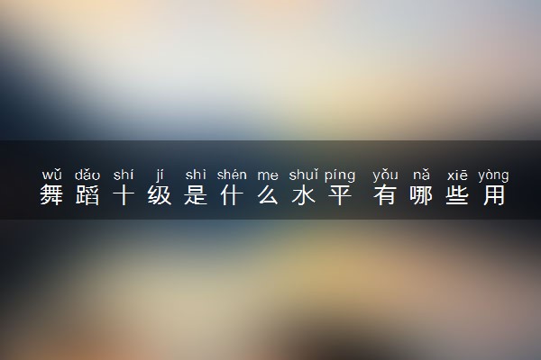 舞蹈十级是什么水平 有哪些用处