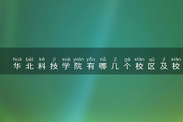 华北科技学院有哪几个校区及校区地址公交站点 分别都在哪里