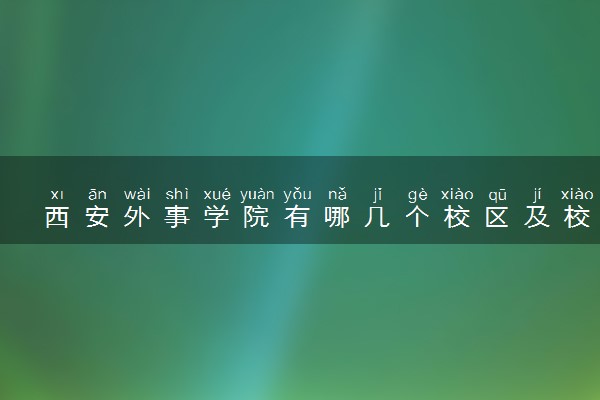 西安外事学院有哪几个校区及校区地址公交站点 分别都在哪里