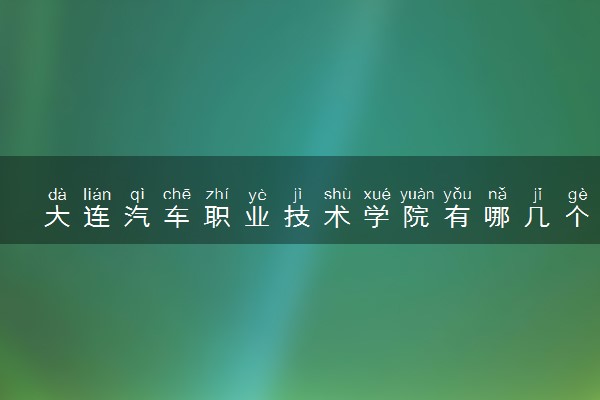 大连汽车职业技术学院有哪几个校区及校区地址公交站点 分别都在哪里