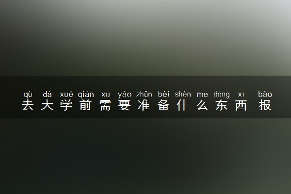 去大学前需要准备什么东西 报到流程是什么