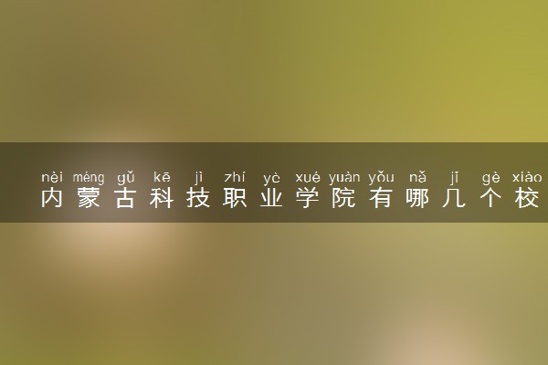 内蒙古科技职业学院有哪几个校区及校区地址公交站点 分别都在哪里