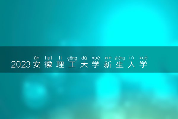 2023安徽理工大学新生入学须知及注意事项 迎新网入口