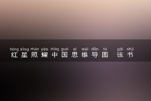红星照耀中国思维导图  该书讲了什么