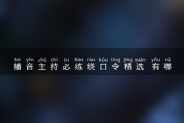 播音主持必练绕口令精选 有哪些练习技巧