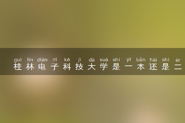 桂林电子科技大学是一本还是二本 学校怎么样