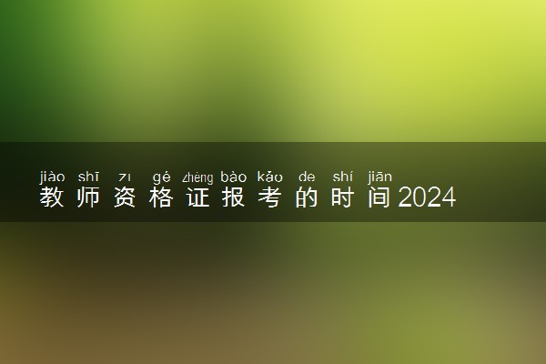 教师资格证报考的时间2024 教资报考流程