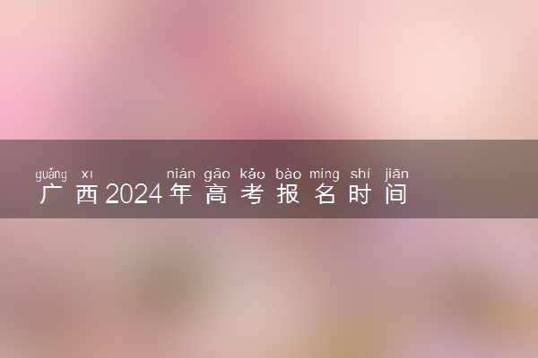 广西2024年高考报名时间 几号开始报名