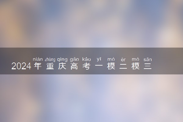 2024年重庆高考一模二模三模考试时间 什么时候考试