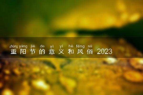 重阳节的意义和风俗 2023年重阳节是几月几日