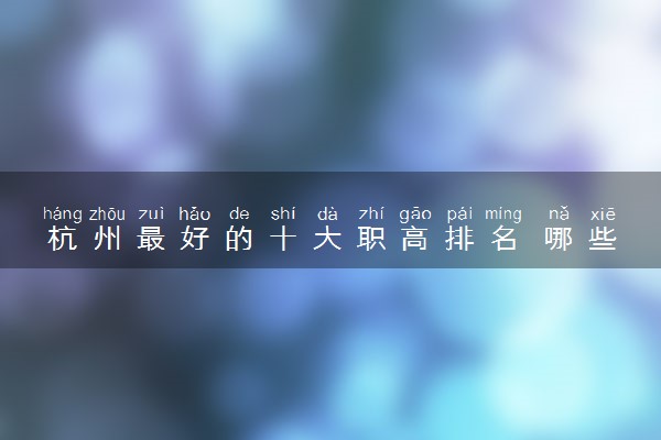 杭州最好的十大职高排名 哪些院校实力强