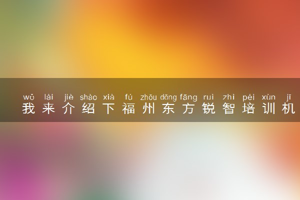我来介绍下福州东方锐智培训机构怎么样