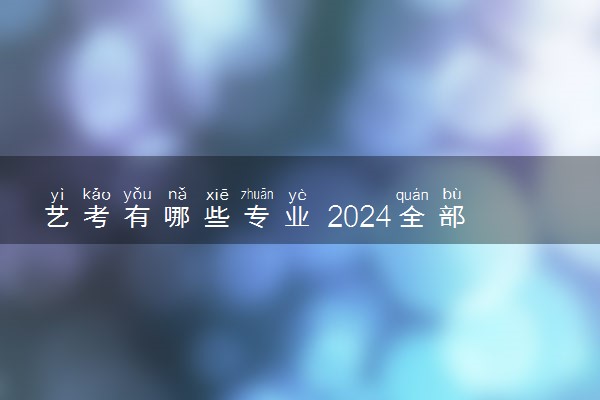 艺考有哪些专业 2024全部专业名单