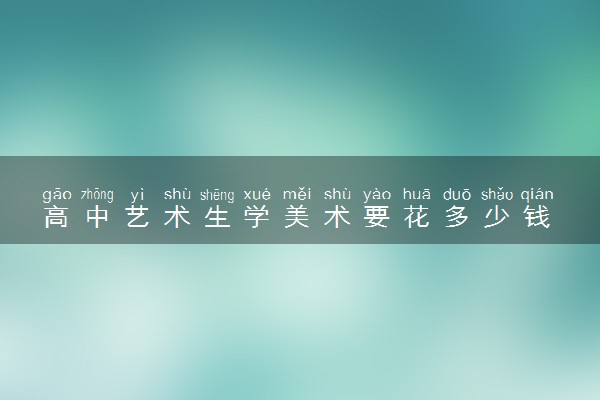 高中艺术生学美术要花多少钱 费用高不高