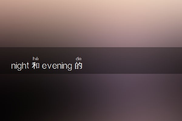 night和evening的区别