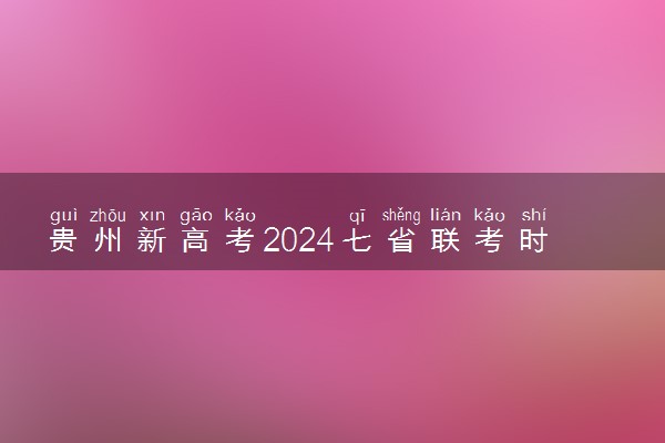 贵州新高考2024七省联考时间安排 具体各科目考试时间