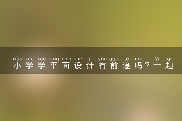 小学学平面设计有前途吗？一起来看看