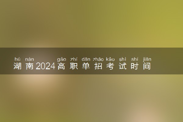 湖南2024高职单招考试时间 几号考试
