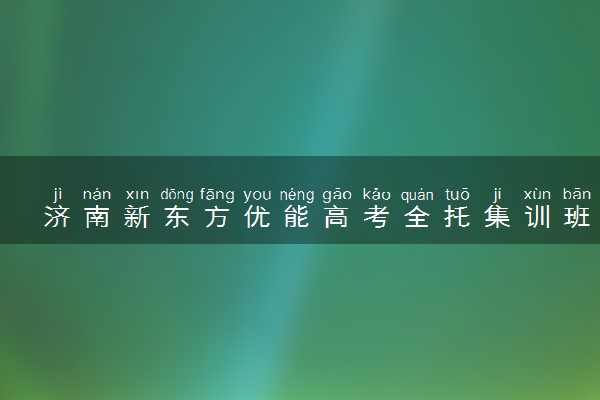 济南新东方优能高考全托集训班