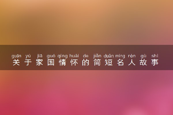 关于家国情怀的简短名人故事 名人名言摘抄