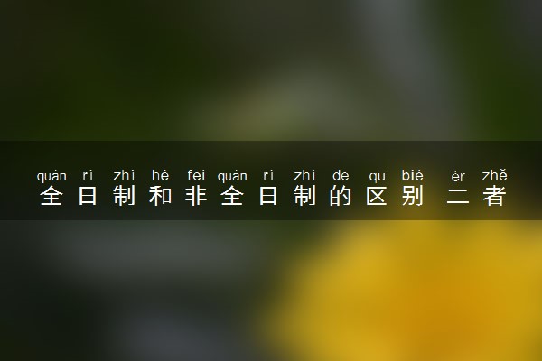 全日制和非全日制的区别 二者有什么不同