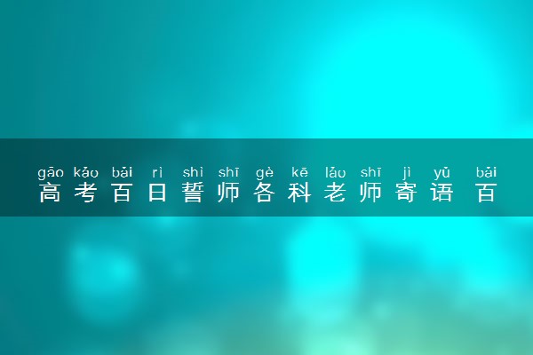 高考百日誓师各科老师寄语 百日冲刺励志祝福语