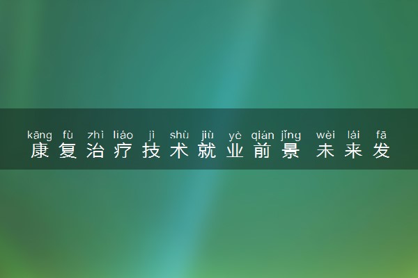 康复治疗技术就业前景 未来发展好不好