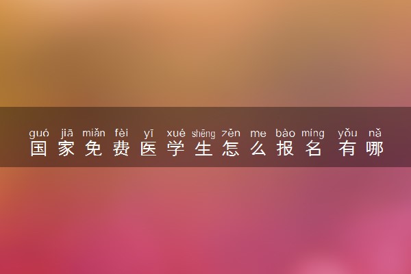 国家免费医学生怎么报名 有哪些条件