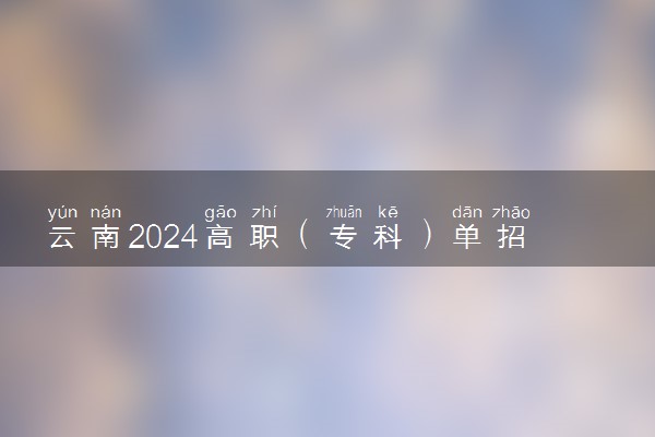 云南2024高职（专科）单招志愿填报时间 几号开始报考