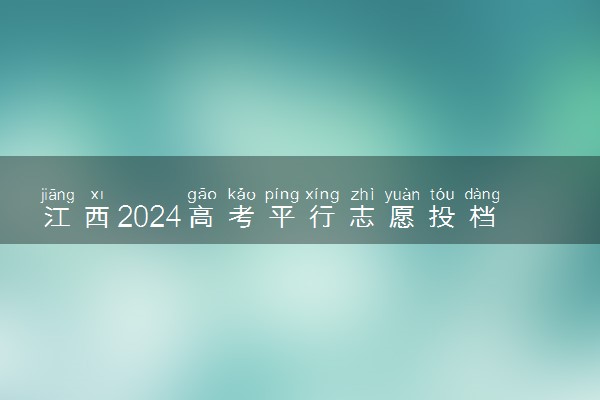 江西2024高考平行志愿投档原则 有哪些报考技巧