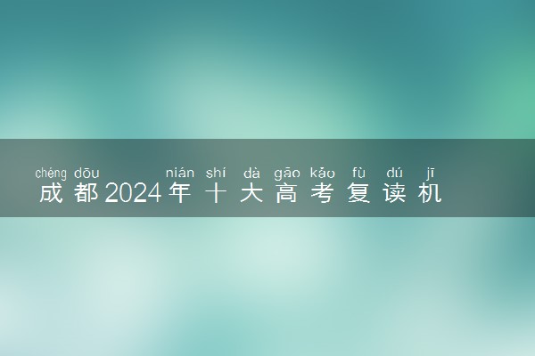 成都2024年十大高考复读机构排名一览