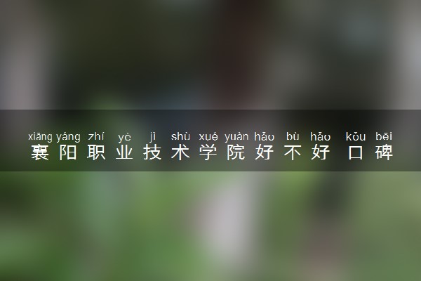 襄阳职业技术学院好不好 口碑怎么样