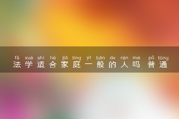 法学适合家庭一般的人吗 普通家庭学有出路吗