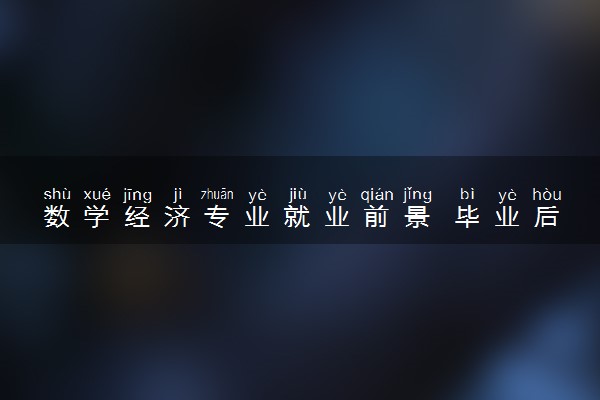 数学经济专业就业前景 毕业后能干什么