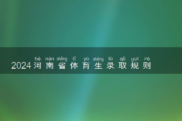 2024河南省体育生录取规则 如何投档录取