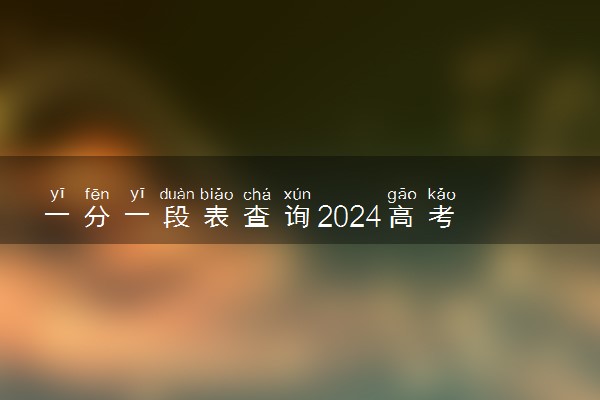 一分一段表查询2024高考 查询方法是什么