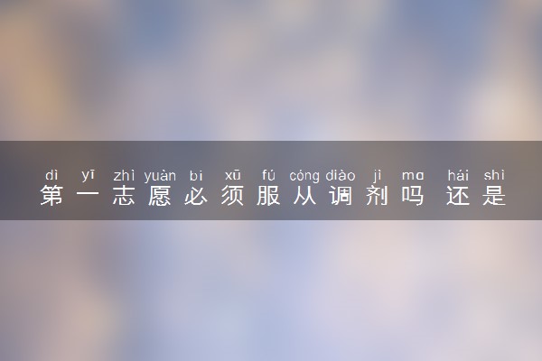 第一志愿必须服从调剂吗 还是不被录取后果是什么