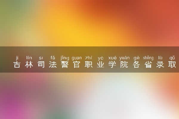 吉林司法警官职业学院各省录取分数线及位次 投档最低分是多少(2024年高考参考)