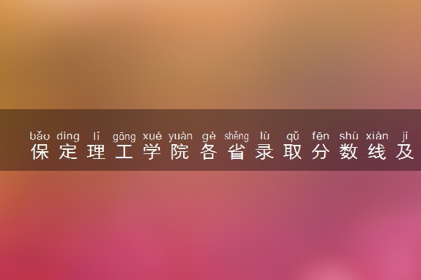 保定理工学院各省录取分数线及位次 投档最低分是多少(2024年高考参考)