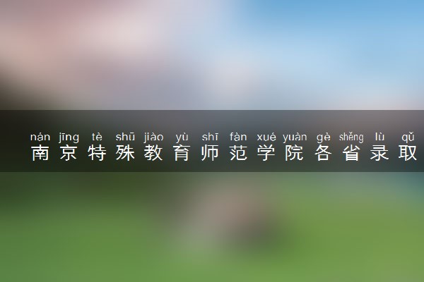 南京特殊教育师范学院各省录取分数线及位次 投档最低分是多少(2024年高考参考)