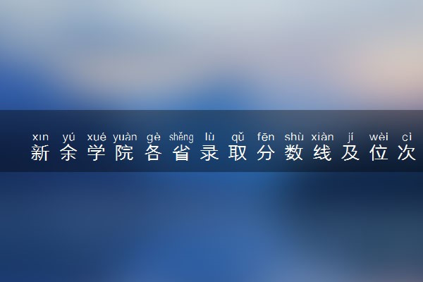 新余学院各省录取分数线及位次 投档最低分是多少(2024年高考参考)