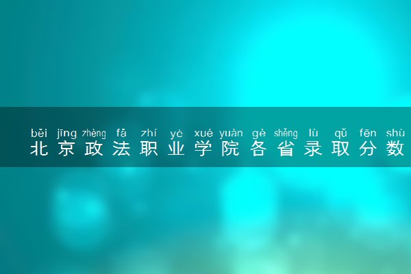 北京政法职业学院各省录取分数线及位次 投档最低分是多少(2024年高考参考)