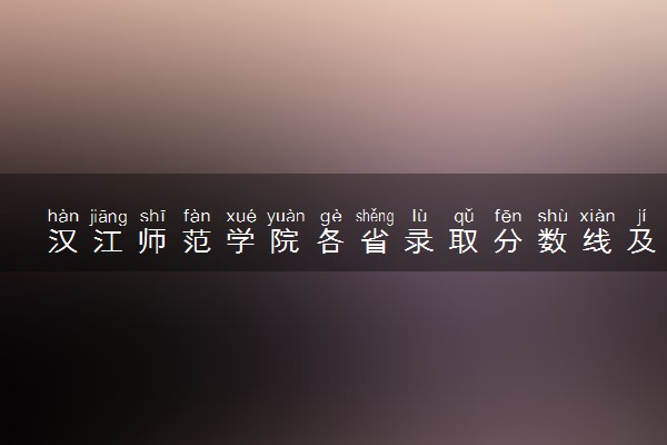 汉江师范学院各省录取分数线及位次 投档最低分是多少(2024年高考参考)