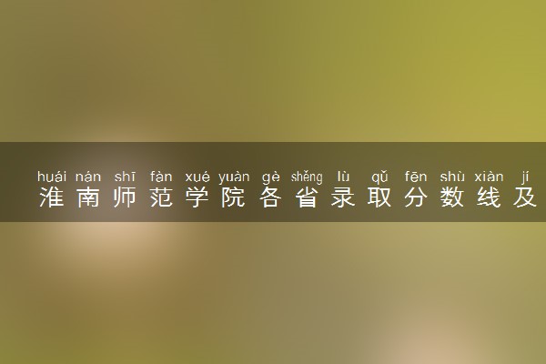淮南师范学院各省录取分数线及位次 投档最低分是多少(2024年高考参考)
