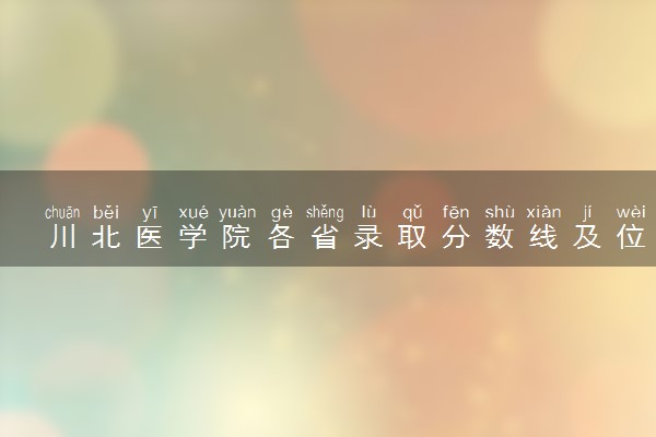 川北医学院各省录取分数线及位次 投档最低分是多少(2024年高考参考)