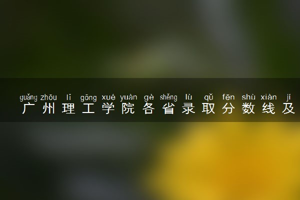 广州理工学院各省录取分数线及位次 投档最低分是多少(2024年高考参考)