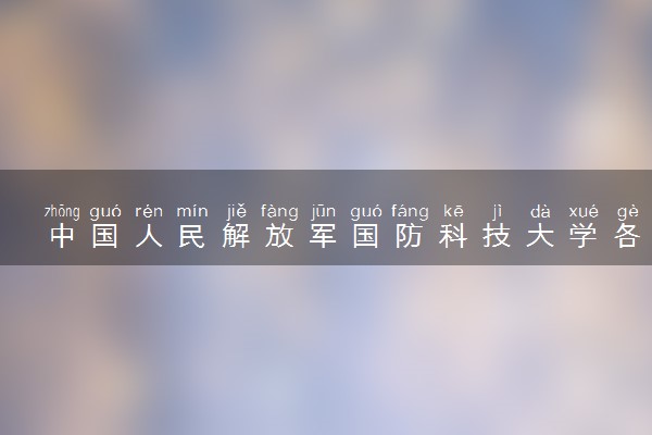 中国人民解放军国防科技大学各省录取分数线及位次 投档最低分是多少(2024年高考参考)
