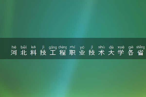 河北科技工程职业技术大学各省录取分数线及位次 投档最低分是多少(2024年高考参考)