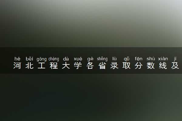 河北工程大学各省录取分数线及位次 投档最低分是多少(2024年高考参考)