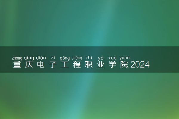 重庆电子工程职业学院2024年录取分数线 各专业录取最低分及位次